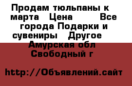 Продам тюльпаны к 8 марта › Цена ­ 35 - Все города Подарки и сувениры » Другое   . Амурская обл.,Свободный г.